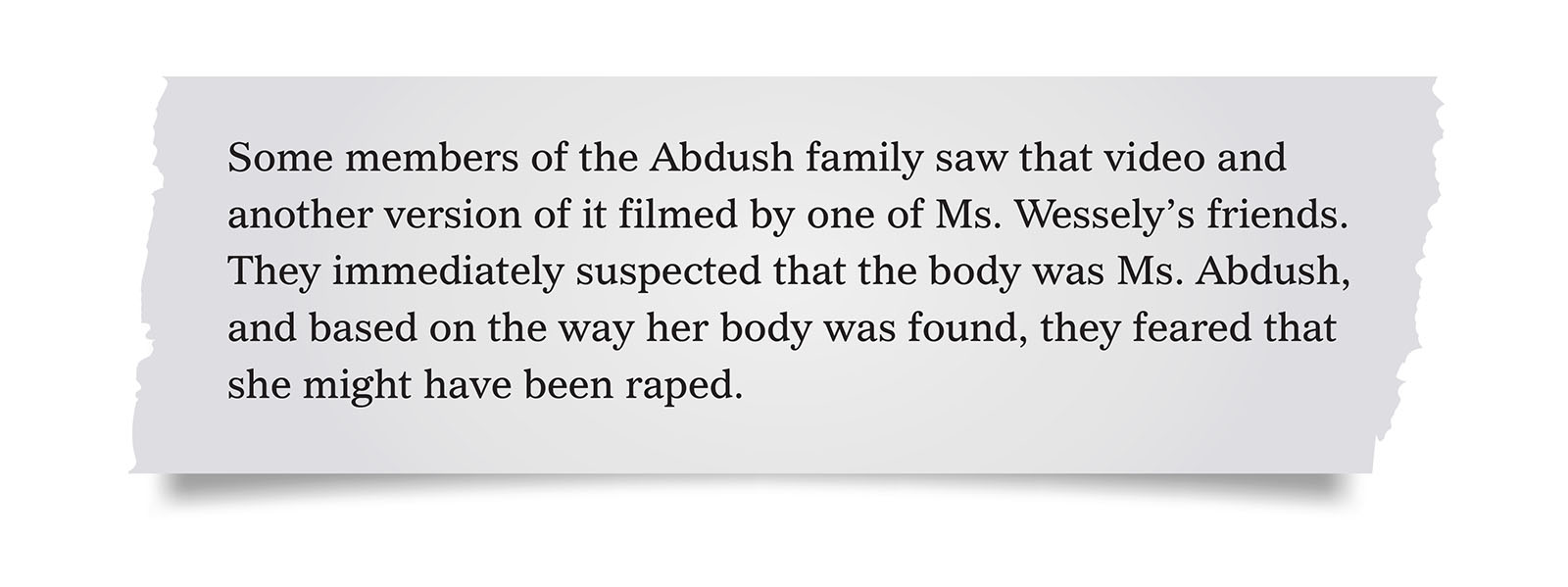 Pull quote:
Some members of the Abdush family saw that video and another version of it filmed by one of Ms. Wessely’s friends. They immediately suspected that the body was Ms. Abdush, and based on the way her body was found, they feared that she might have been raped.